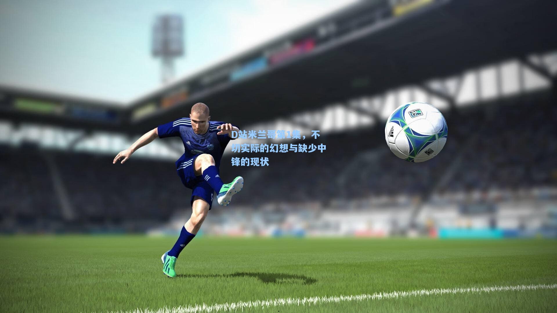 pg模拟器官网-D站米兰哥第1集，不切实际的幻想与缺少中锋的现状
