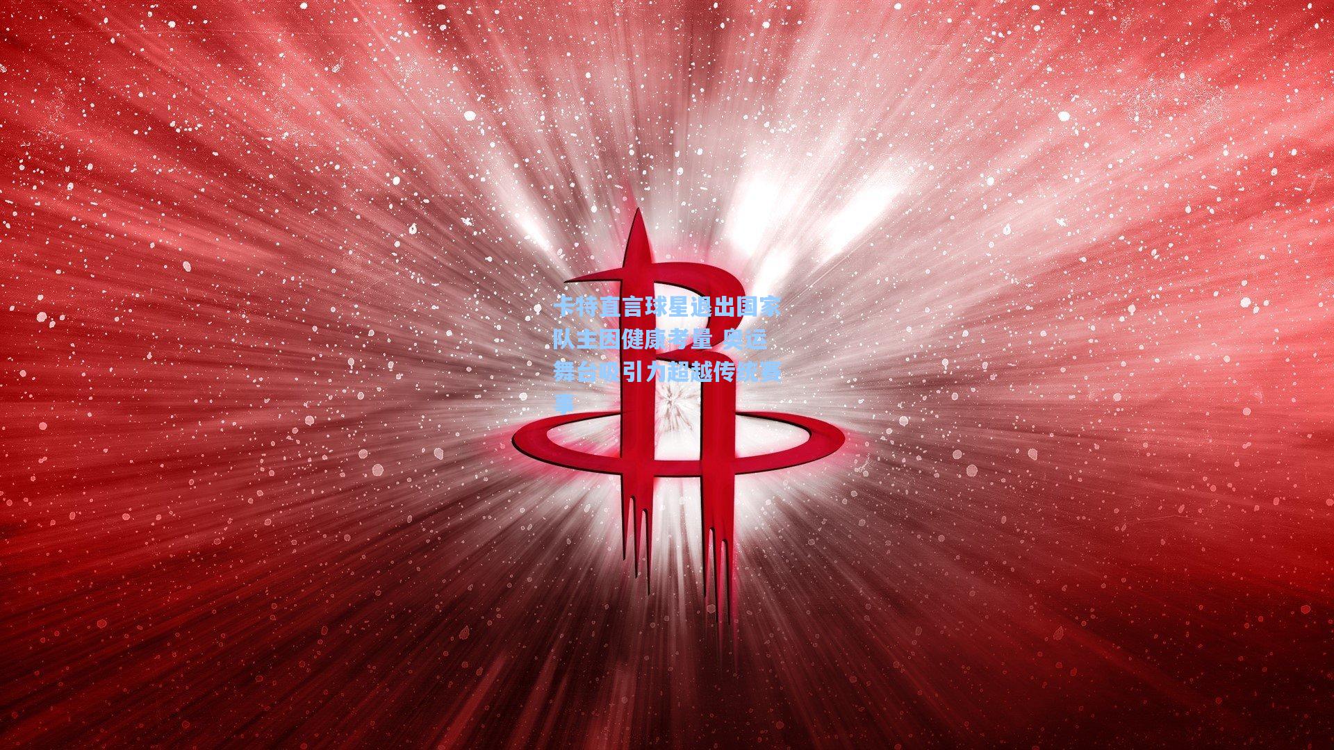 卡特直言球星退出国家队主因健康考量 奥运舞台吸引力超越传统赛事