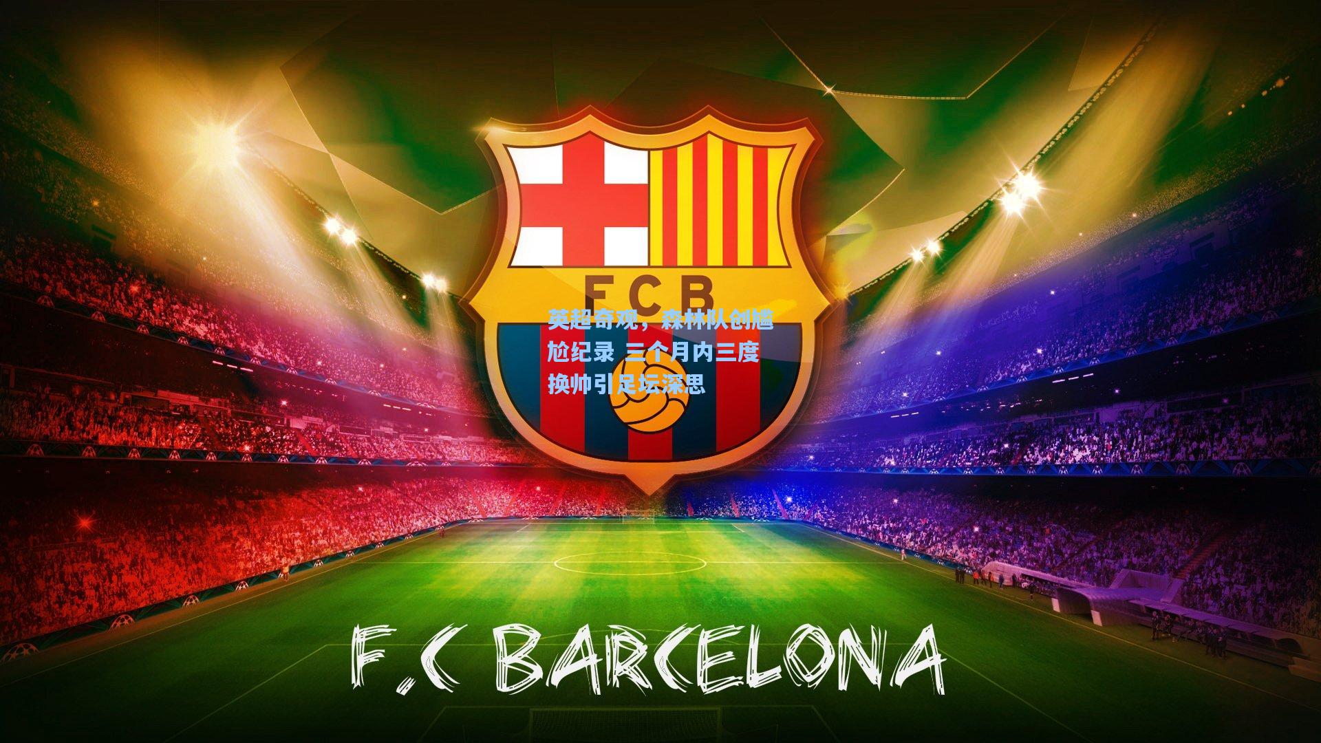 【pg电子中国官方试玩平台】英超奇观，森林队创尴尬纪录 三个月内三度换帅引足坛深思