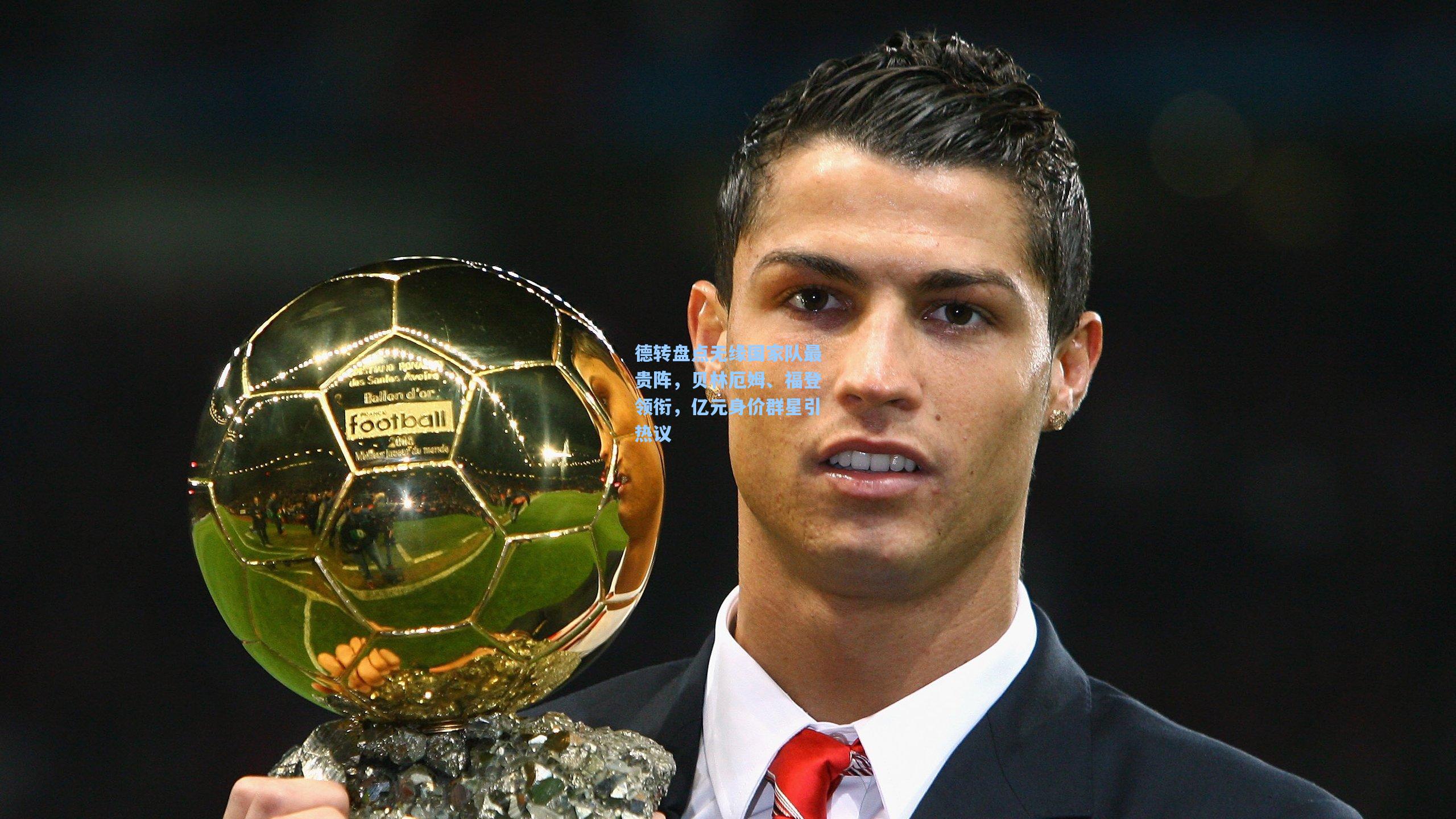 德转盘点无缘国家队最贵阵，贝林厄姆、福登领衔，亿元身价群星引热议